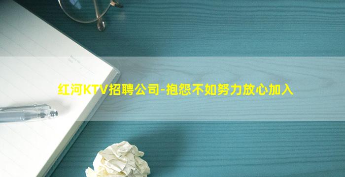 红河KTV招聘公司-抱怨不如努力放心加入
